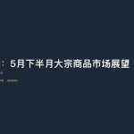 长江国际：5月下半月大宗商品市场展望——褐煤稳中偏强聚丙烯关注需求粳米季节性支撑